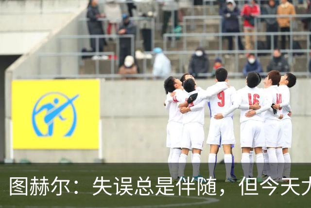 图赫尔：失误总是伴随，但今天尤为显著