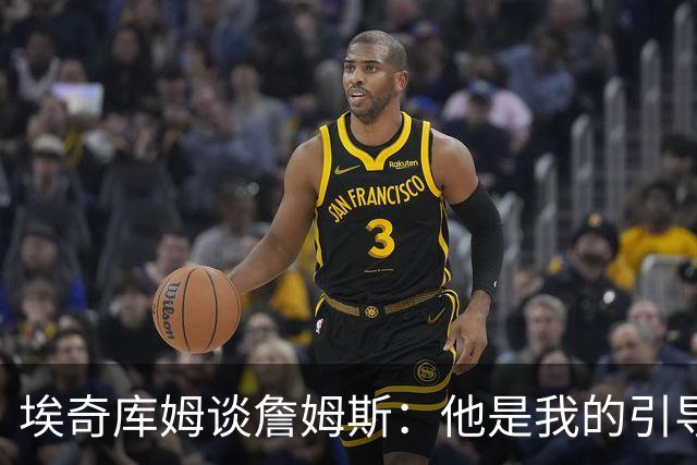 埃奇库姆谈詹姆斯：他是我的引导，我的机会就在他身边
