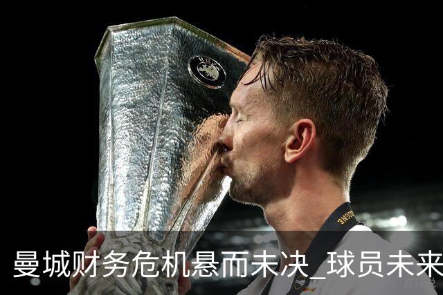 曼城财务危机悬而未决 球员未来面临未知