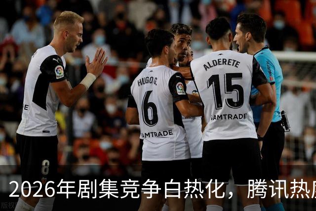 2026年剧集竞争白热化，腾讯热度榜TOP10大揭秘