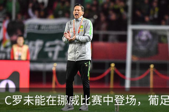 C罗未能在挪威比赛中登场，葡足协主席紧急赴丹麦商讨对策
